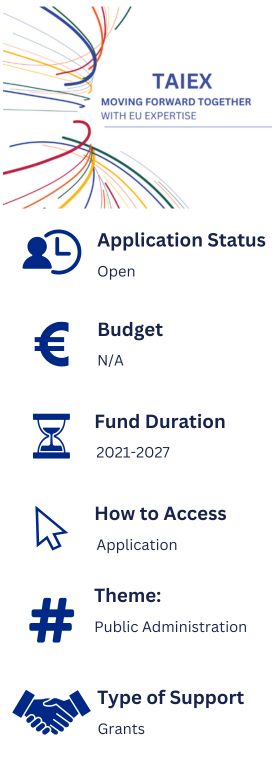 Information about TAIEX & Twinning. Application Status: Open. Budget: N/A. Fund Duration: 2021-2027. How to Access: Application. Theme: Public Administration. Type of Support: Grants.